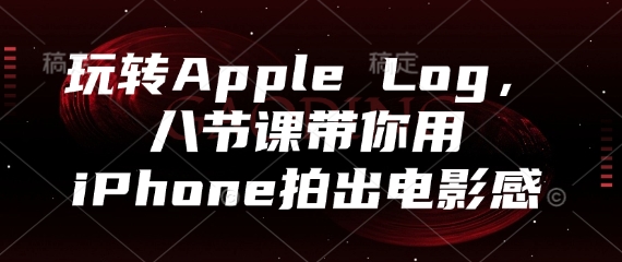 玩转Apple Log,八节课带你用iPhone拍出电影感-91资源站
