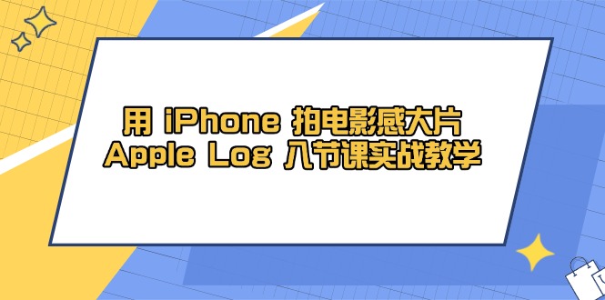 用 iPhone 拍电影感大片,Apple Log 8节课实战教学-91资源站