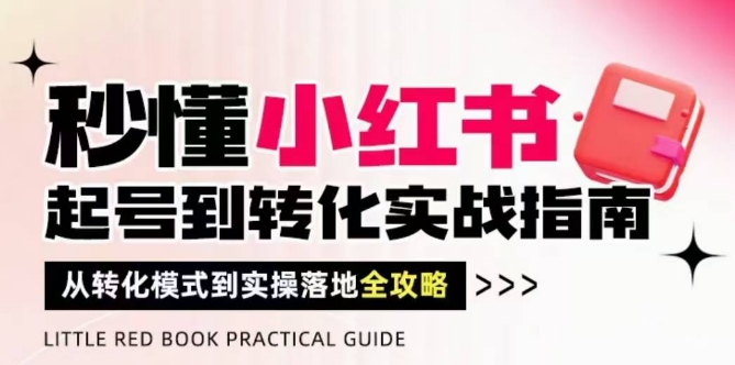 秒懂小红书-起号到转化实战指南，​从转化模式到实操落地全攻略，让你破解流量玄学，做得有结果 - 91资源站-91资源站