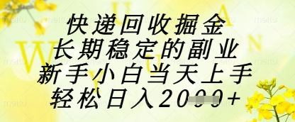 快递回收掘金项目，长期稳定的副业，新手小白当天上手，轻松日入1k+【揭秘】 - 91资源站-91资源站