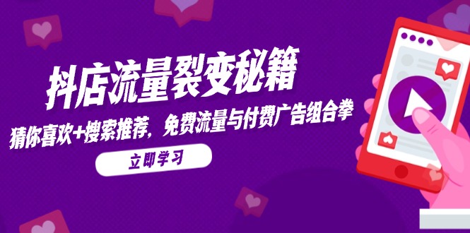 抖店流量裂变秘籍，猜你喜欢，搜索推荐，免费流量与付费广告组合拳-91资源站