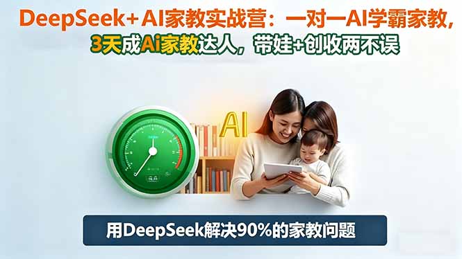 DeepSeek+AI家教实战营：1对1AI学霸家教,3天成Ai家教达人,带娃+创收两不误 - 91资源站-91资源站