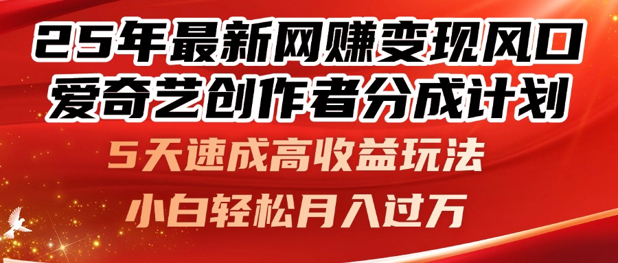 25年最新网赚变现风口！爱奇艺创作者分成计划，5天速成高收益玩法，小... - 91资源站-91资源站