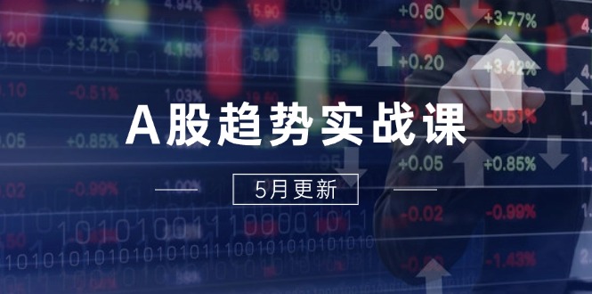 A股趋势实战课:主力动向+政策红利,2025全年策略5月更新-91资源站