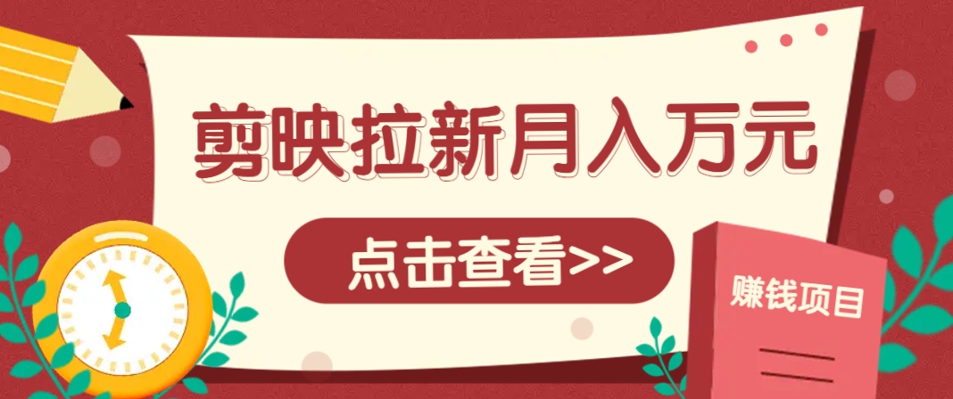 剪映拉新推广项目,5个粉丝就能操作,月入1w+超详细攻略!【附入口】-91资源站