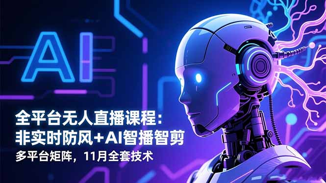 全平台无人直播课程：非实时防风＋AI智播智剪＋多平台矩阵，11月全套技术 - 91资源站-91资源站