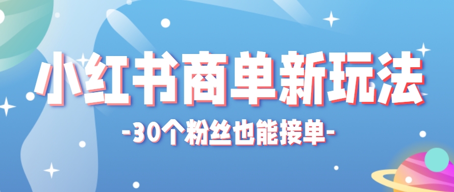 小红书商单新玩法,30个粉丝也能接单,一个月接三单赚了150+!适合新手小白操作 - 91资源站-91资源站