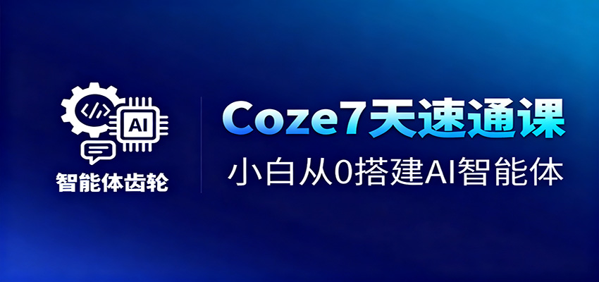 Coze7天速通课，小白从0搭建AI智能体+短视频工作流 - 91资源站-91资源站