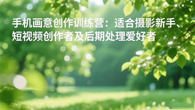 手机摄影之画意创作训练营:适合摄影新手、短视频创作者及后期处理爱好者-91资源站