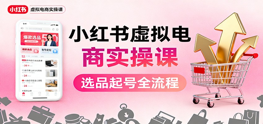 小红书虚拟电商实操课:选品起号+AI 内容创作+店铺运营+引流私域+自动化发笔记 - 91资源站-91资源站