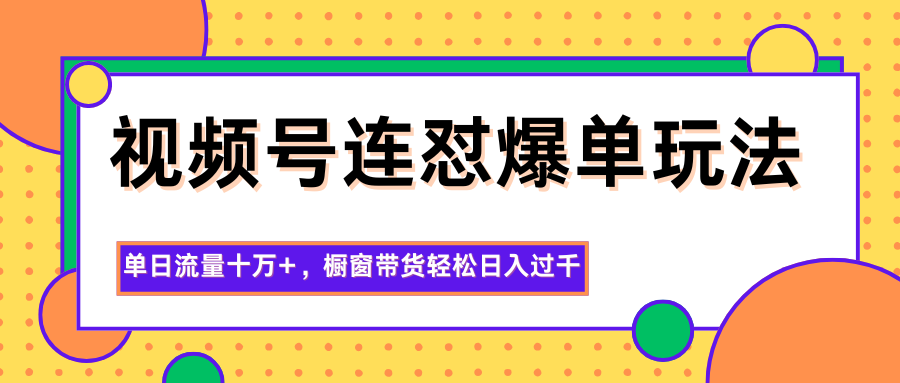 视频号连怼爆单玩法,单日流量十万+,橱窗带货轻松日入过千 - 91资源站-91资源站