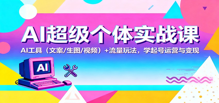 AI超级个体实战课：AI 工具(文案/生图/视频)+ 流量玩法，学起号运营与变现 - 91资源站-91资源站