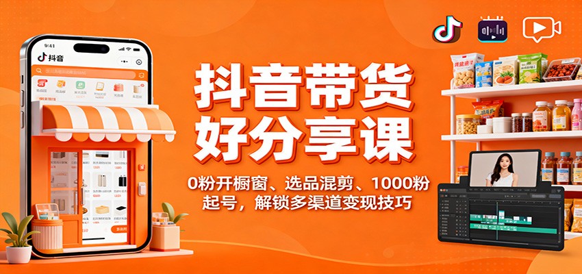 抖音带货好物分享课:0粉开橱窗、选品混剪、1000粉起号,解锁多渠道变现技巧-91资源站
