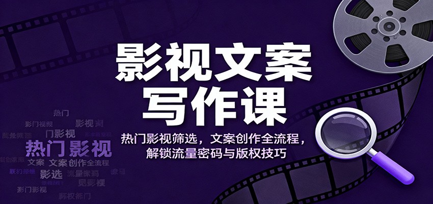影视文案写作课:热门影视筛选,文案创作全流程,解锁流量密码与版权技巧-91资源站