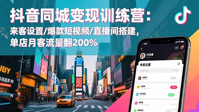 抖音同城变现训练营：来客设置/爆款短视频/直播间搭建,单店月客流量翻200% - 91资源站-91资源站