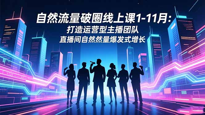 自然流量破圈线上课1-11月：打造运营型主播团队 直播间自然流量爆发式增长 - 91资源站-91资源站