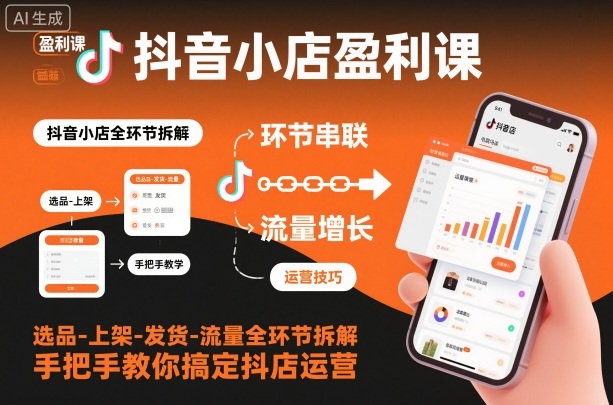 抖音小店盈利课-选品-上架-发货-流量全环节拆解，手把手教你搞定抖店运营 - 91资源站-91资源站