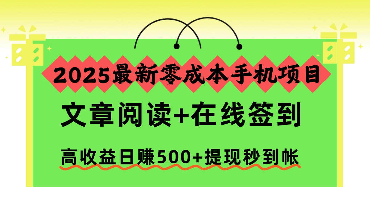 2025最新零成本手机项目,文章阅读+在线签到,高收益日赚500+提现秒到帐-91资源站