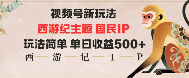 视频号分成新玩法，西游记主题国民IP，玩法简单，单日收益多张-91资源站