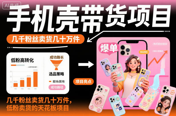 手机壳带货项目,几千粉丝卖货几十万件,短视频低粉卖货的天花板项目-91资源站