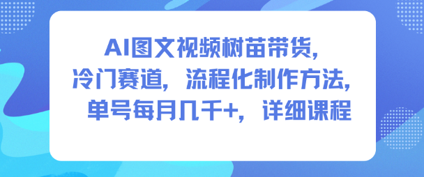 AI图文视频树苗带货,冷门赛道,流程化制作方法,单号每月几K,详细课程-91资源站