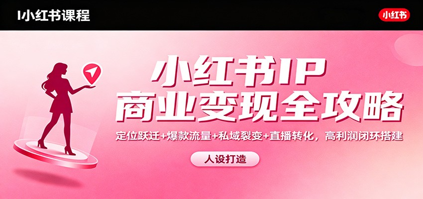 小红书IP商业变现全攻略:定位跃迁+爆款流量+私域裂变+直播转化,高利润闭环搭建 - 91资源站-91资源站