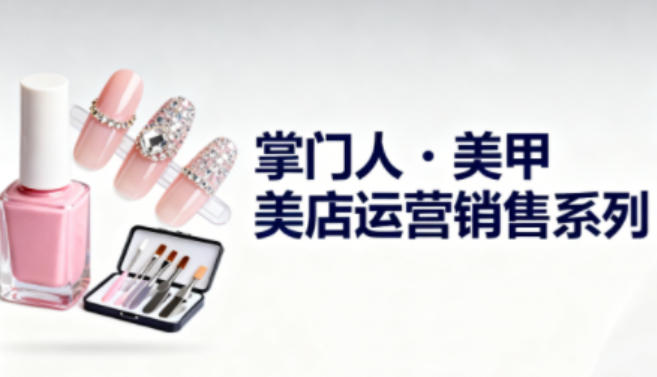 美甲店运营销售系列,助力美甲店老板及从业者提升运营、销售与管理能力-91资源站