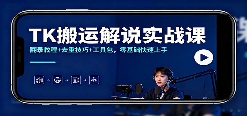 TK搬运解说实战课：翻录教程+去重技巧+工具包，零基础快速上手-91资源站