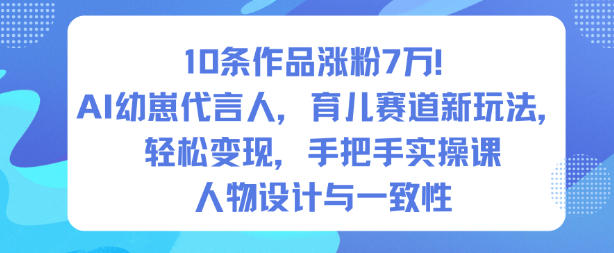 10条作品涨粉7W！AI幼崽代言人，育儿赛道新玩法，轻松变现，手把手实操课-91资源站