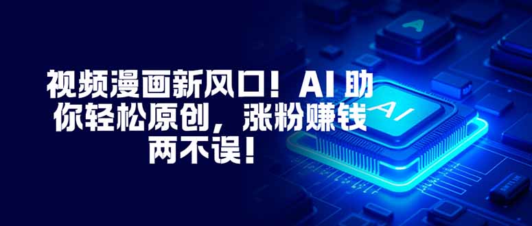 视频漫画新风口！AI 助你轻松原创，涨粉赚钱两不误！-91资源站