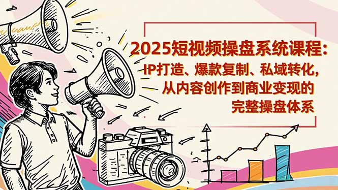 2025短视频操盘线下课程：IP打造、爆款复制、私域转化，从内容创作到商业变现的完整操盘体系-91资源站