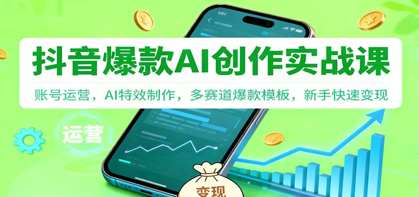 抖音AI爆款创作实战课:账号运营,AI特效制作,多赛道爆款模板,新手快速变现 - 91资源站-91资源站
