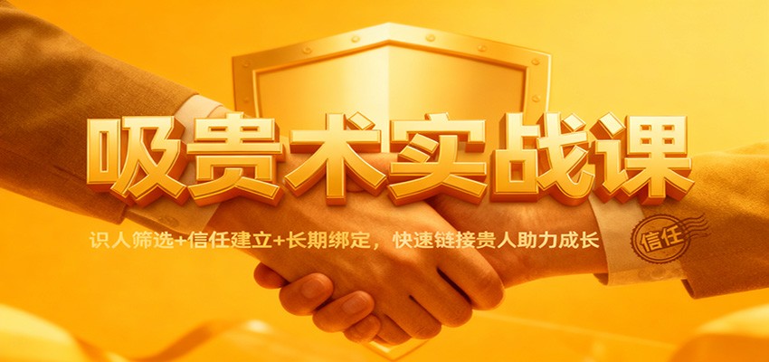 吸贵术实战课:识人筛选+信任建立+长期绑定,快速链接贵人助力成长 - 91资源站-91资源站