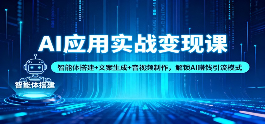 AI应用实战变现课：智能体搭建+文案生成+音视频制作，解锁AI赚钱引流模式-91资源站