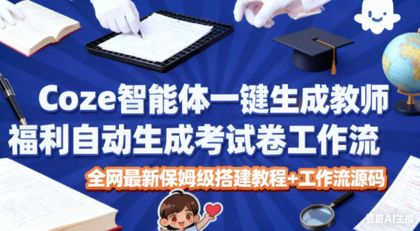 Coze智能体一键生成教师福利自动生成考试试卷工作流，全网最新保姆级搭建教程+工作流源码-91资源站