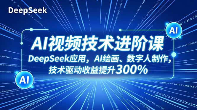 AI视频技术进阶课,DeepSeek应用、AI绘画、数字人制作,技术驱动收益提升300%-91资源站
