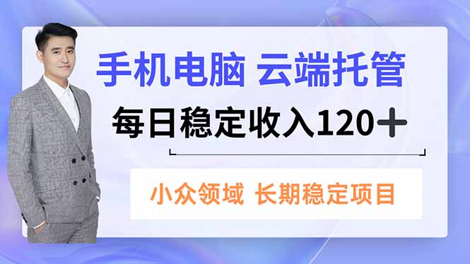 手机、电脑云端托管,每日稳定收入120+,小众领域长期稳定-91资源站