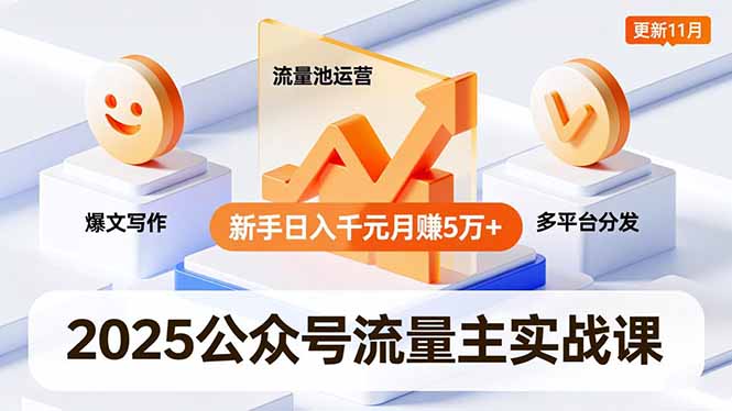 2025公众号流量主实战课,爆文写作、流量池运营、多平台分发,新手日入千元月赚5万+更新11月-91资源站