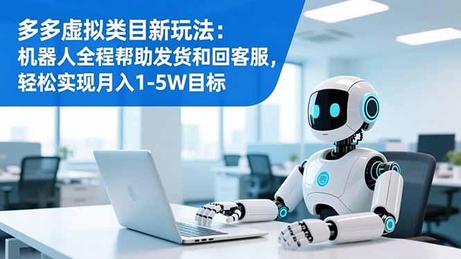 多多虚拟类目新玩法:机器人全程帮助发货和回客服,轻松实现月入1-5W目标-91资源站