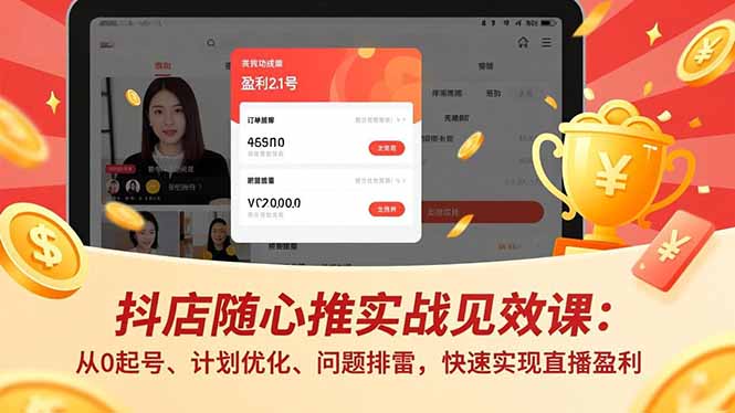 抖店随心推实战见效课:从0起号、计划优化、问题排雷,快速实现直播盈利-91资源站