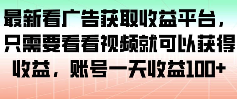 最新看广告获取收益平台,只需要看看视频就可以获得收益,账号一天收益100+-91资源站