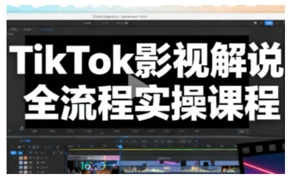 TikTok影视解说全流程实操,手把手教你打造TK爆款解说视频-91资源站