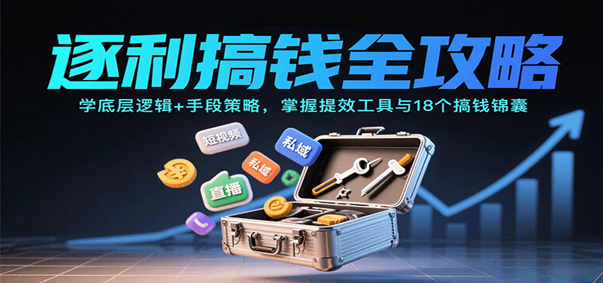 逐利搞钱全攻略:学底层逻辑+手段策略,掌握提效工具与18个搞钱锦囊(更新11月)-91资源站