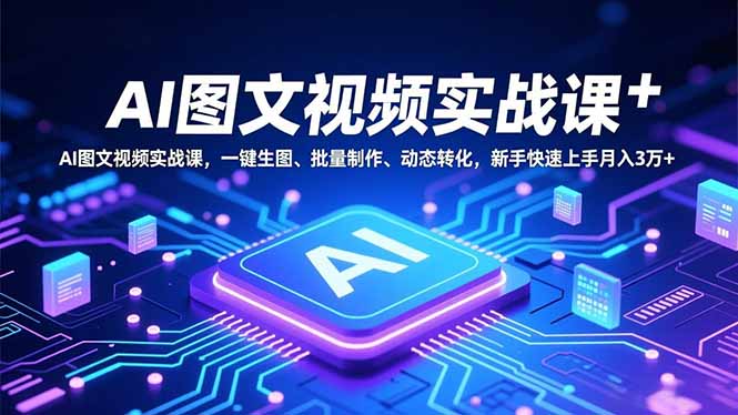 AI图文视频实战课,一键生图、批量制作、动态转化,新手快速上手月入3万+-91资源站