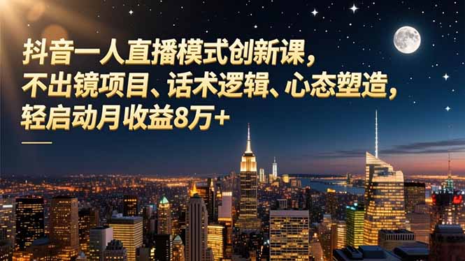 抖音一人直播模式创新课,不出镜项目、话术逻辑、心态塑造,轻启动月收益8万+-91资源站