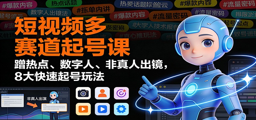 短视频多赛道起号课:蹭热点、数字人、非真人出镜,8大快速起号玩法 - 91资源站-91资源站