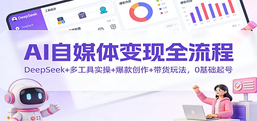 AI自媒体变现全流程:DeepSeek+多工具实操+爆款创作+带货玩法,0基础起号-91资源站