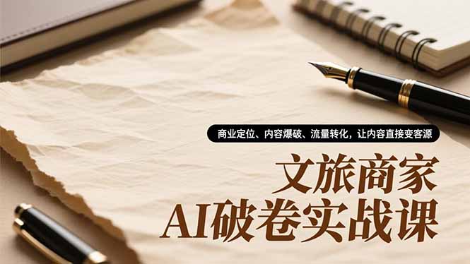 文旅商家AI破卷实战课,商业定位、内容爆破、流量转化,让内容直接变客源-91资源站
