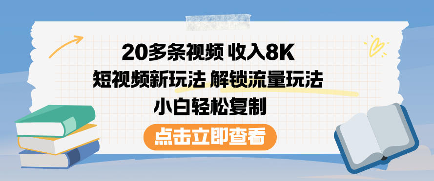 20多条视频收入8K,短视频新玩法,解锁流量玩法,小白轻松复制-91资源站