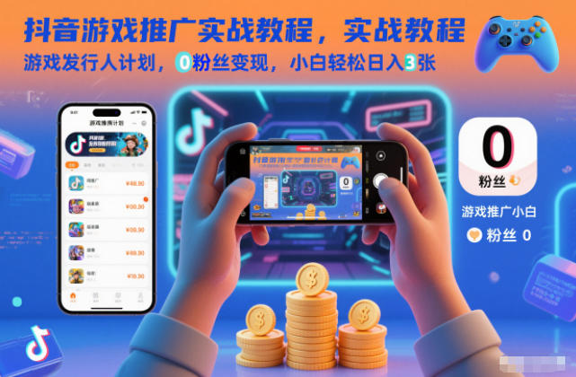 抖音游戏推广实战教程,游戏发行人计划,0粉丝变现,小白轻松日入3张 - 91资源站-91资源站